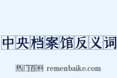 中央档案馆反义词是什么意思的图片